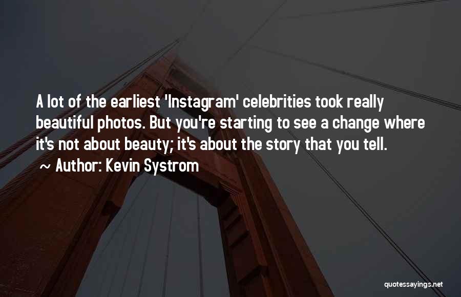 Kevin Systrom Quotes: A Lot Of The Earliest 'instagram' Celebrities Took Really Beautiful Photos. But You're Starting To See A Change Where It's