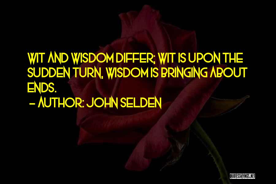 John Selden Quotes: Wit And Wisdom Differ; Wit Is Upon The Sudden Turn, Wisdom Is Bringing About Ends.