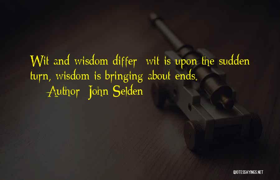 John Selden Quotes: Wit And Wisdom Differ; Wit Is Upon The Sudden Turn, Wisdom Is Bringing About Ends.