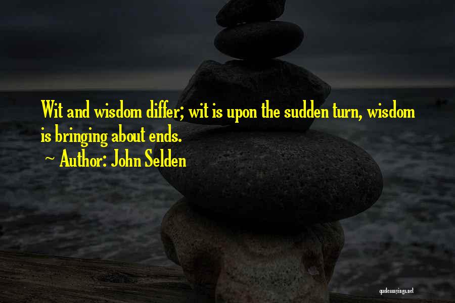 John Selden Quotes: Wit And Wisdom Differ; Wit Is Upon The Sudden Turn, Wisdom Is Bringing About Ends.