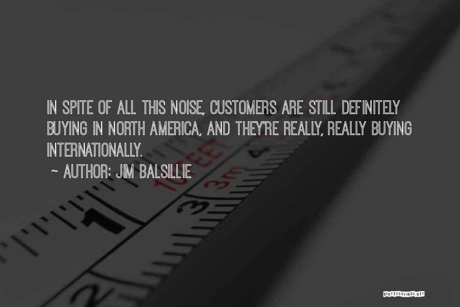 Jim Balsillie Quotes: In Spite Of All This Noise, Customers Are Still Definitely Buying In North America, And They're Really, Really Buying Internationally.