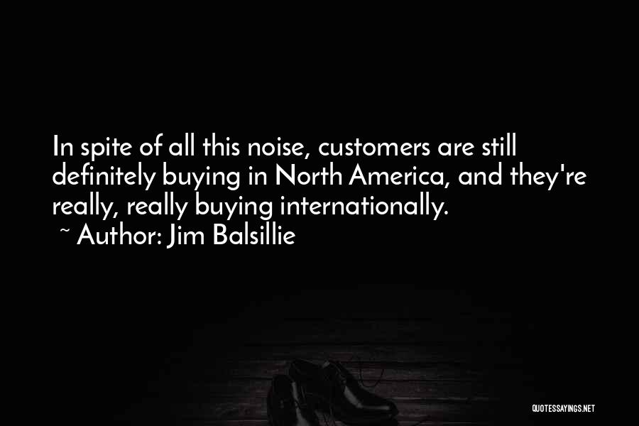 Jim Balsillie Quotes: In Spite Of All This Noise, Customers Are Still Definitely Buying In North America, And They're Really, Really Buying Internationally.