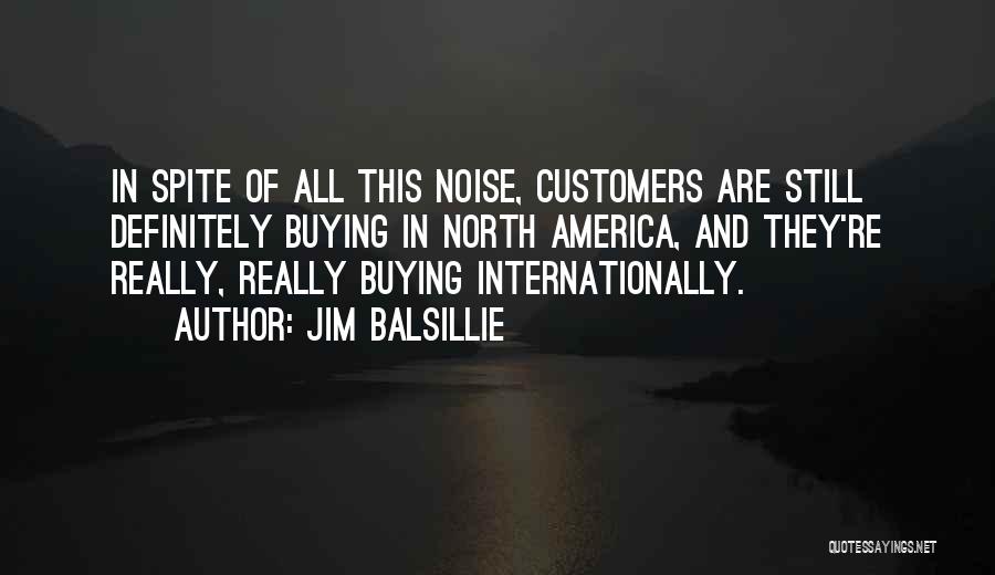 Jim Balsillie Quotes: In Spite Of All This Noise, Customers Are Still Definitely Buying In North America, And They're Really, Really Buying Internationally.