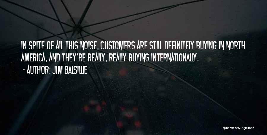 Jim Balsillie Quotes: In Spite Of All This Noise, Customers Are Still Definitely Buying In North America, And They're Really, Really Buying Internationally.