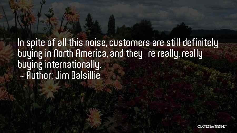 Jim Balsillie Quotes: In Spite Of All This Noise, Customers Are Still Definitely Buying In North America, And They're Really, Really Buying Internationally.