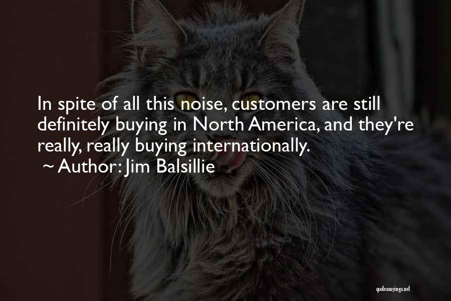 Jim Balsillie Quotes: In Spite Of All This Noise, Customers Are Still Definitely Buying In North America, And They're Really, Really Buying Internationally.