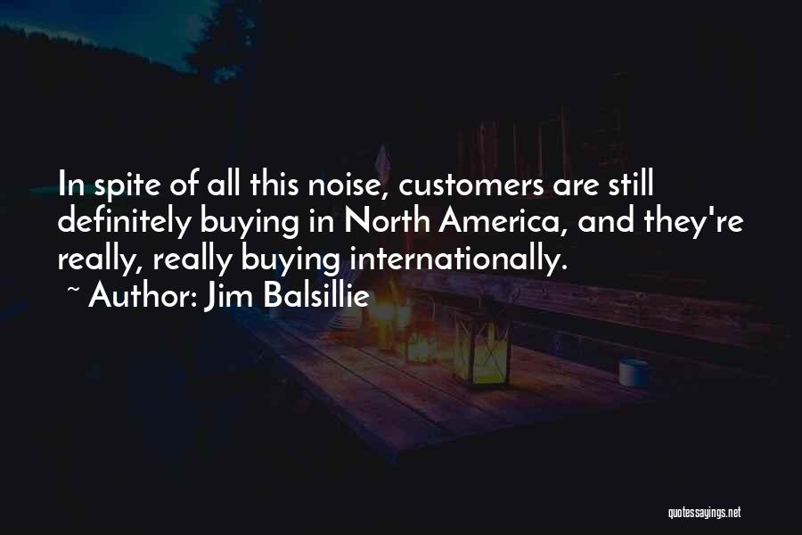 Jim Balsillie Quotes: In Spite Of All This Noise, Customers Are Still Definitely Buying In North America, And They're Really, Really Buying Internationally.