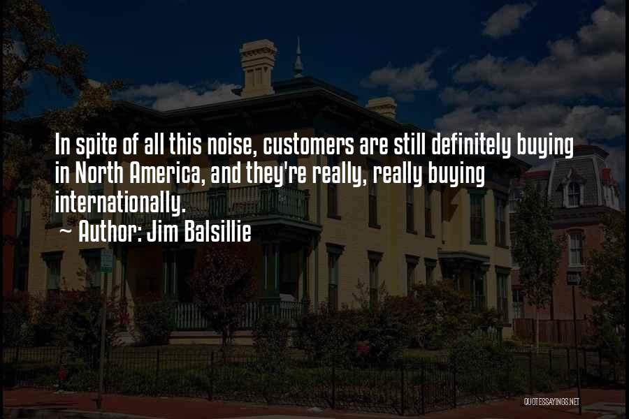 Jim Balsillie Quotes: In Spite Of All This Noise, Customers Are Still Definitely Buying In North America, And They're Really, Really Buying Internationally.