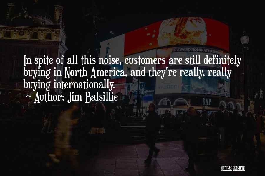 Jim Balsillie Quotes: In Spite Of All This Noise, Customers Are Still Definitely Buying In North America, And They're Really, Really Buying Internationally.