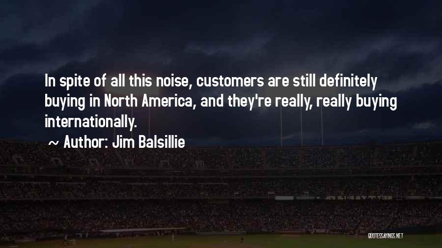 Jim Balsillie Quotes: In Spite Of All This Noise, Customers Are Still Definitely Buying In North America, And They're Really, Really Buying Internationally.