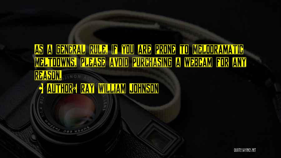 Ray William Johnson Quotes: As A General Rule, If You Are Prone To Melodramatic Meltdowns, Please Avoid Purchasing A Webcam For Any Reason.