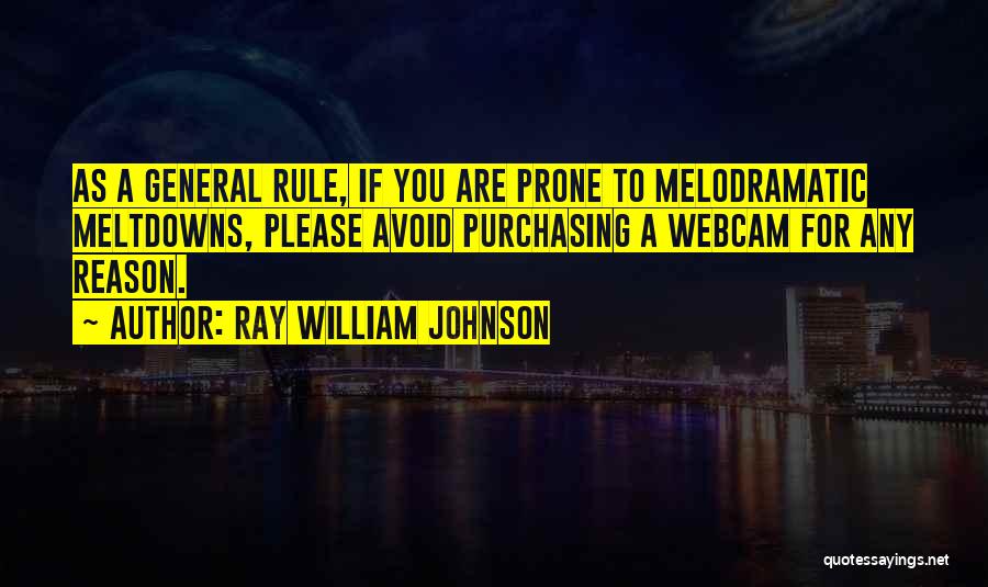 Ray William Johnson Quotes: As A General Rule, If You Are Prone To Melodramatic Meltdowns, Please Avoid Purchasing A Webcam For Any Reason.