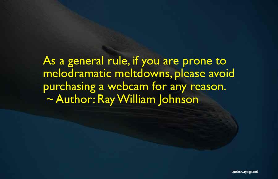 Ray William Johnson Quotes: As A General Rule, If You Are Prone To Melodramatic Meltdowns, Please Avoid Purchasing A Webcam For Any Reason.