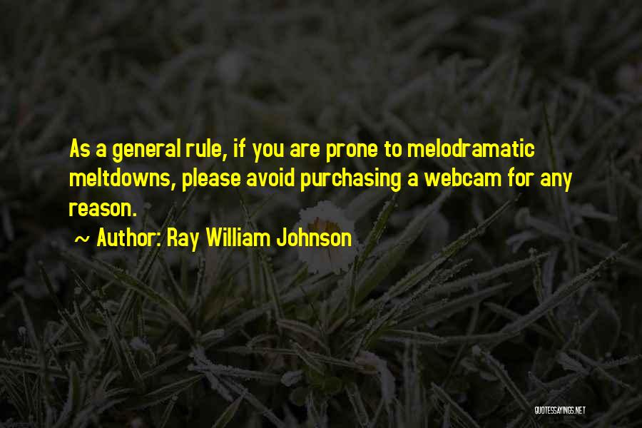 Ray William Johnson Quotes: As A General Rule, If You Are Prone To Melodramatic Meltdowns, Please Avoid Purchasing A Webcam For Any Reason.