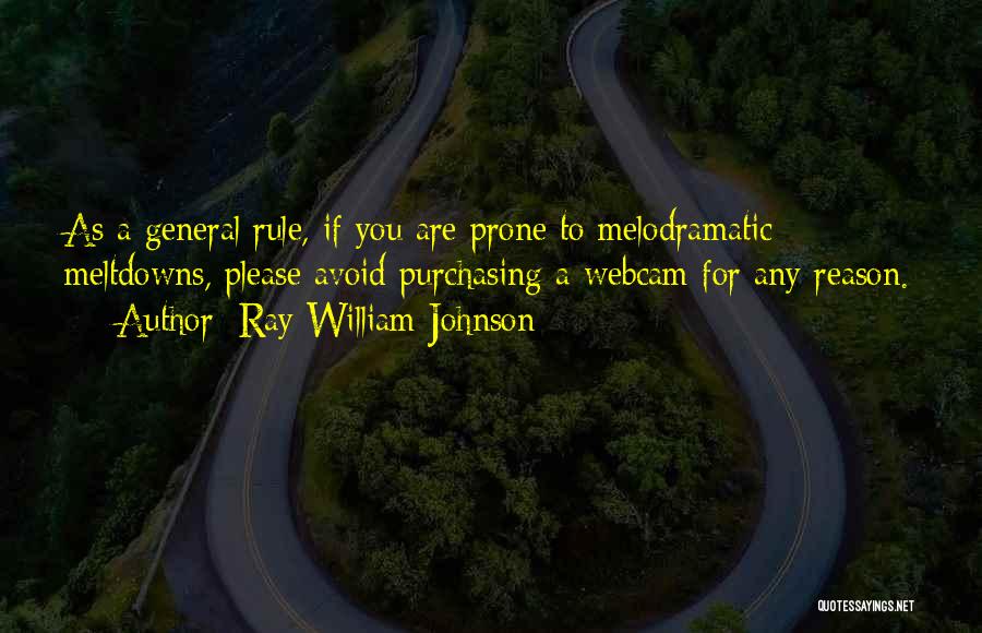 Ray William Johnson Quotes: As A General Rule, If You Are Prone To Melodramatic Meltdowns, Please Avoid Purchasing A Webcam For Any Reason.