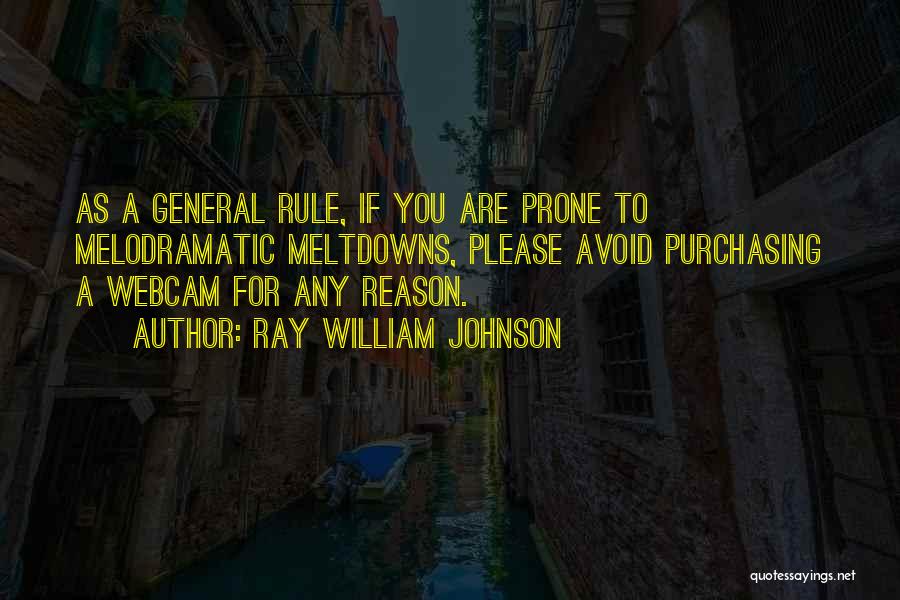 Ray William Johnson Quotes: As A General Rule, If You Are Prone To Melodramatic Meltdowns, Please Avoid Purchasing A Webcam For Any Reason.