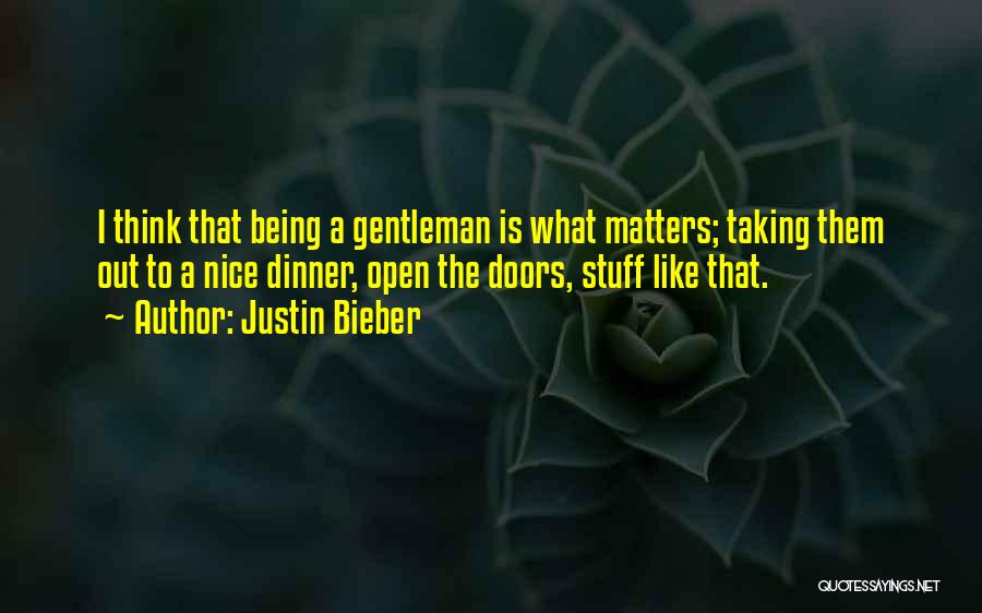 Justin Bieber Quotes: I Think That Being A Gentleman Is What Matters; Taking Them Out To A Nice Dinner, Open The Doors, Stuff