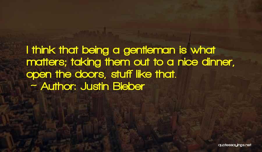 Justin Bieber Quotes: I Think That Being A Gentleman Is What Matters; Taking Them Out To A Nice Dinner, Open The Doors, Stuff