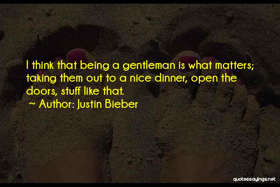 Justin Bieber Quotes: I Think That Being A Gentleman Is What Matters; Taking Them Out To A Nice Dinner, Open The Doors, Stuff