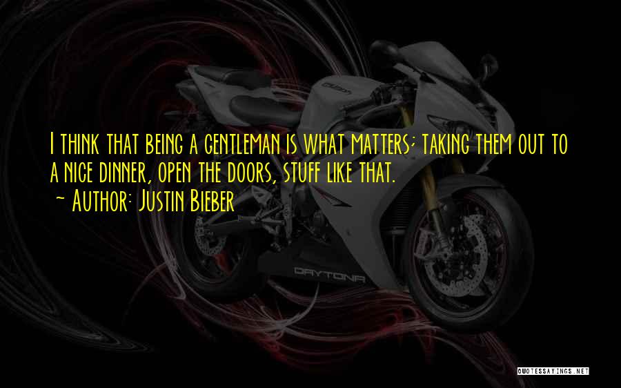 Justin Bieber Quotes: I Think That Being A Gentleman Is What Matters; Taking Them Out To A Nice Dinner, Open The Doors, Stuff