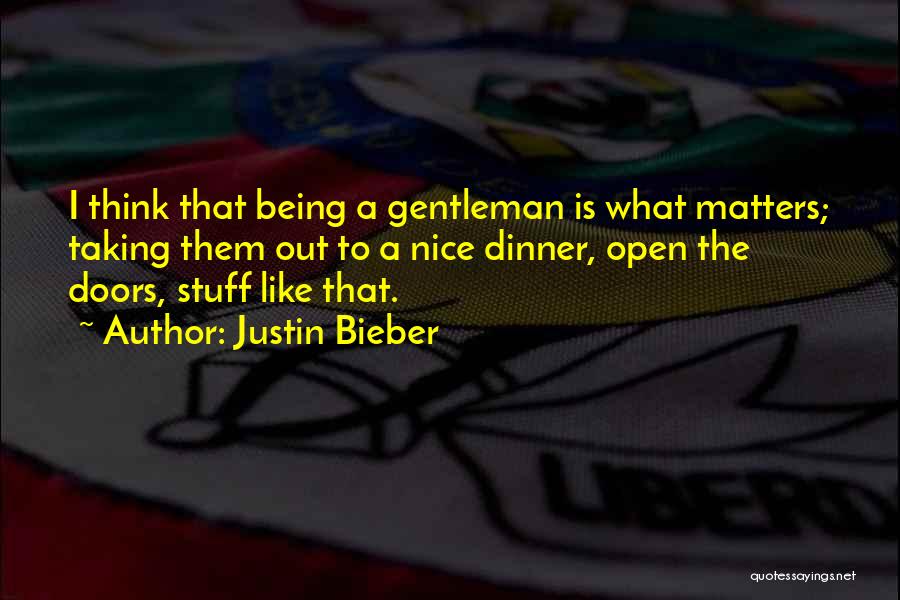 Justin Bieber Quotes: I Think That Being A Gentleman Is What Matters; Taking Them Out To A Nice Dinner, Open The Doors, Stuff