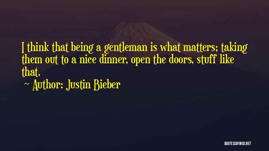 Justin Bieber Quotes: I Think That Being A Gentleman Is What Matters; Taking Them Out To A Nice Dinner, Open The Doors, Stuff