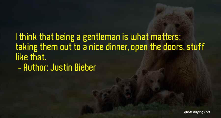 Justin Bieber Quotes: I Think That Being A Gentleman Is What Matters; Taking Them Out To A Nice Dinner, Open The Doors, Stuff