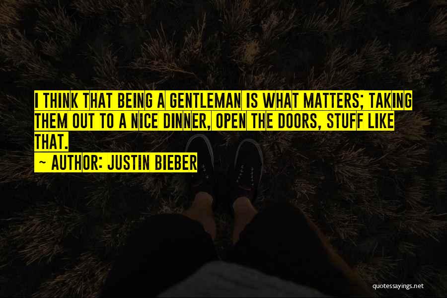 Justin Bieber Quotes: I Think That Being A Gentleman Is What Matters; Taking Them Out To A Nice Dinner, Open The Doors, Stuff