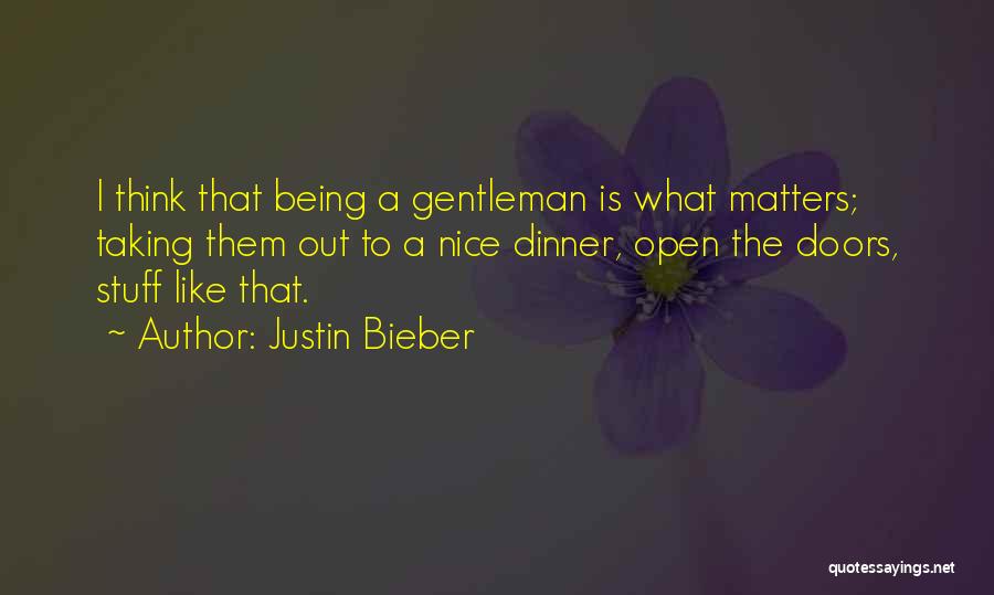 Justin Bieber Quotes: I Think That Being A Gentleman Is What Matters; Taking Them Out To A Nice Dinner, Open The Doors, Stuff