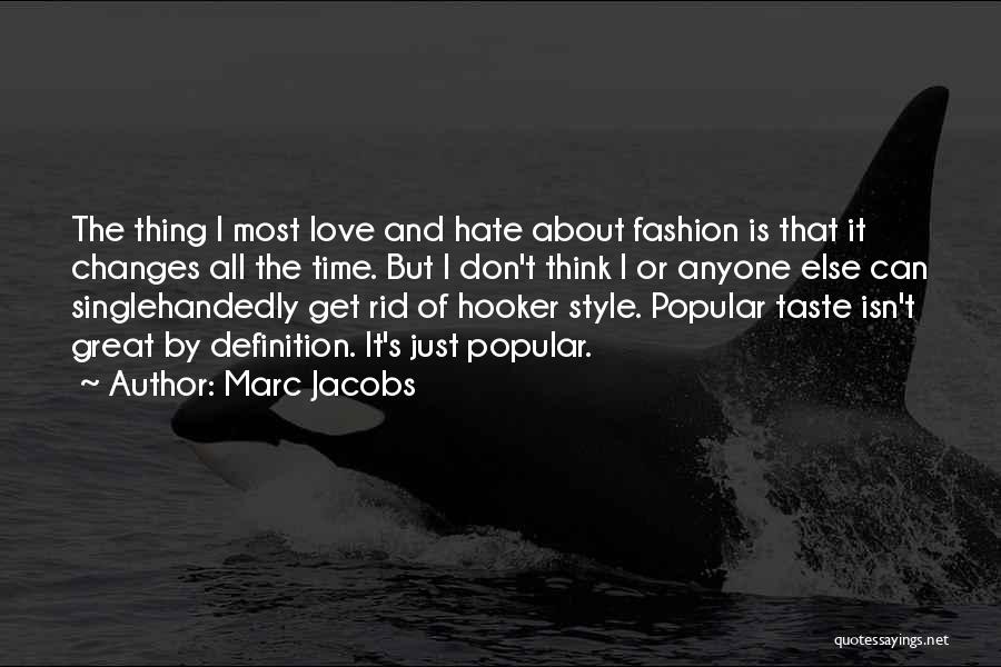 Marc Jacobs Quotes: The Thing I Most Love And Hate About Fashion Is That It Changes All The Time. But I Don't Think