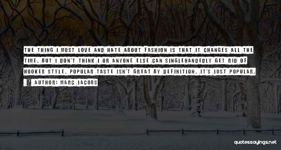 Marc Jacobs Quotes: The Thing I Most Love And Hate About Fashion Is That It Changes All The Time. But I Don't Think