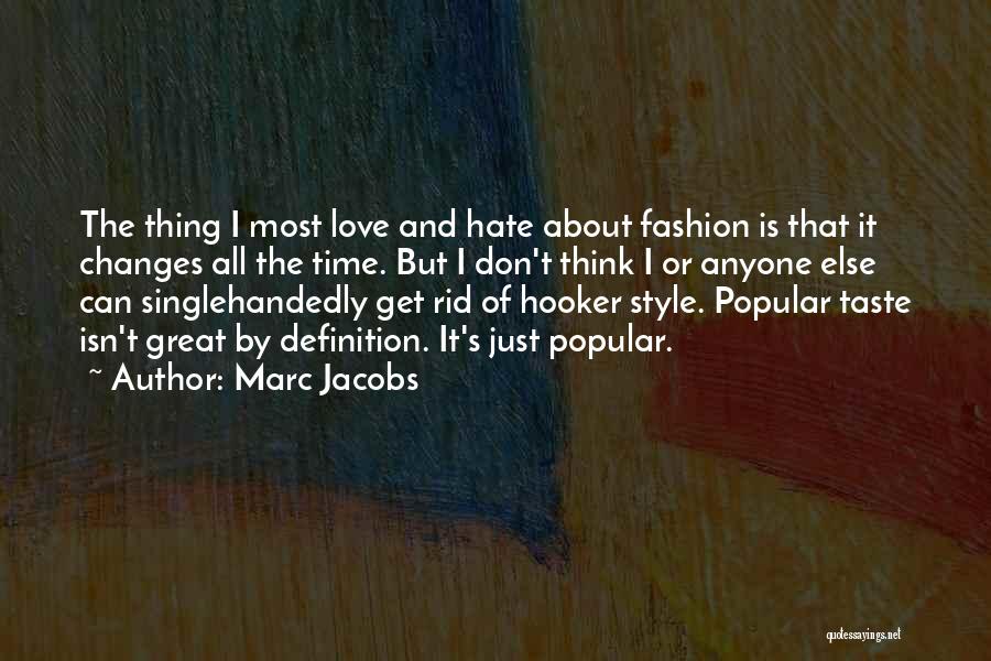 Marc Jacobs Quotes: The Thing I Most Love And Hate About Fashion Is That It Changes All The Time. But I Don't Think
