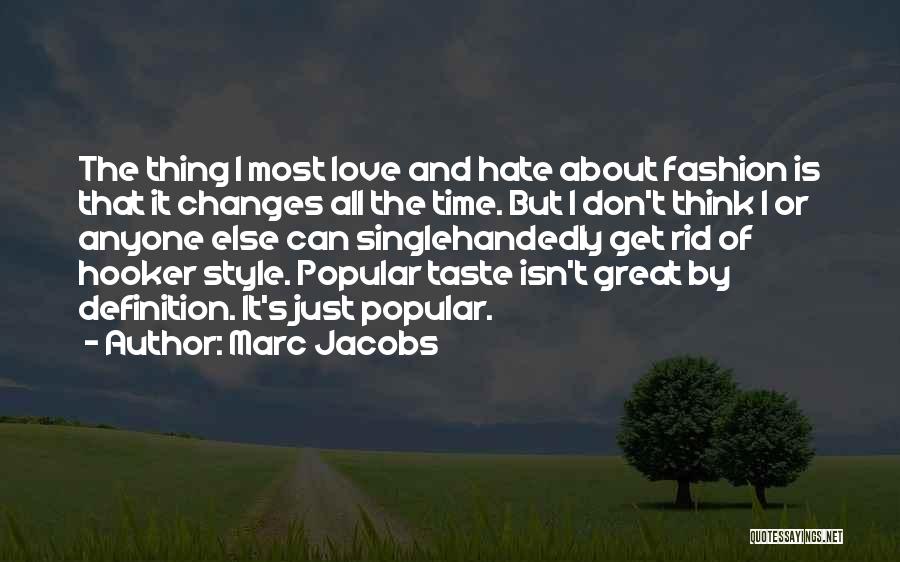 Marc Jacobs Quotes: The Thing I Most Love And Hate About Fashion Is That It Changes All The Time. But I Don't Think