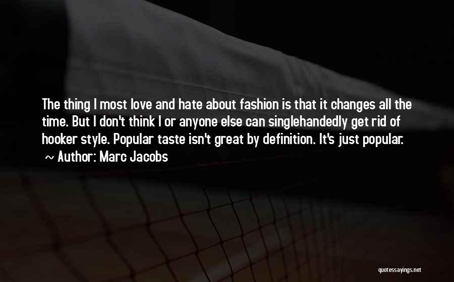 Marc Jacobs Quotes: The Thing I Most Love And Hate About Fashion Is That It Changes All The Time. But I Don't Think