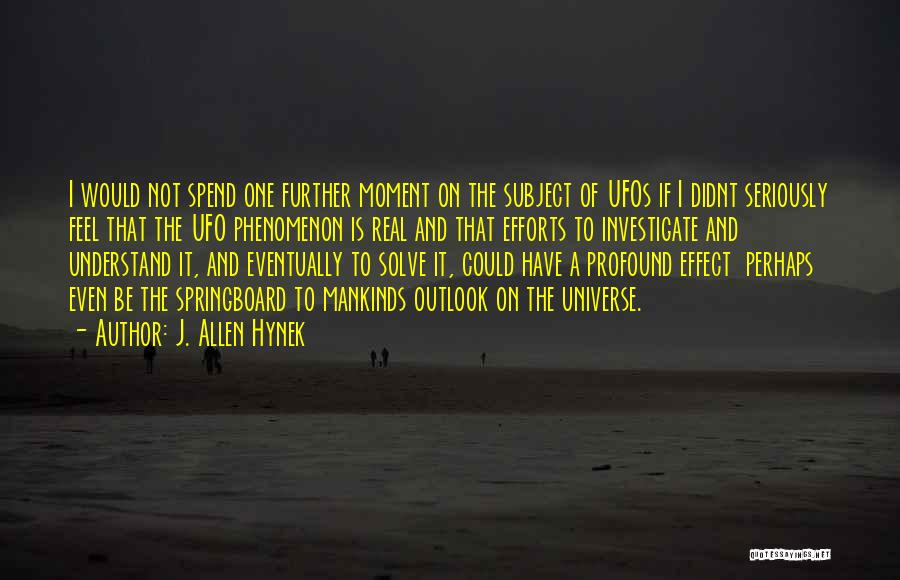 J. Allen Hynek Quotes: I Would Not Spend One Further Moment On The Subject Of Ufos If I Didnt Seriously Feel That The Ufo