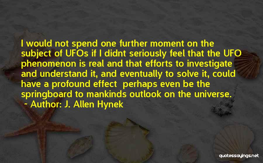 J. Allen Hynek Quotes: I Would Not Spend One Further Moment On The Subject Of Ufos If I Didnt Seriously Feel That The Ufo