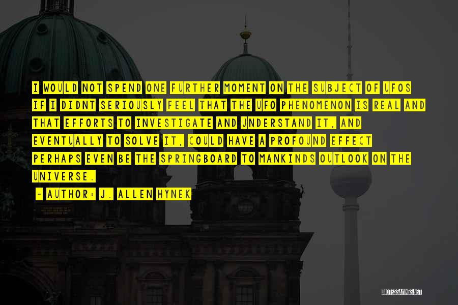J. Allen Hynek Quotes: I Would Not Spend One Further Moment On The Subject Of Ufos If I Didnt Seriously Feel That The Ufo