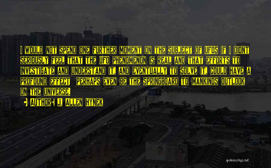 J. Allen Hynek Quotes: I Would Not Spend One Further Moment On The Subject Of Ufos If I Didnt Seriously Feel That The Ufo