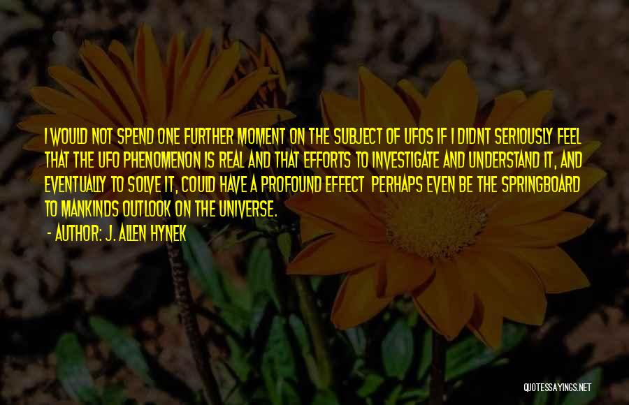 J. Allen Hynek Quotes: I Would Not Spend One Further Moment On The Subject Of Ufos If I Didnt Seriously Feel That The Ufo