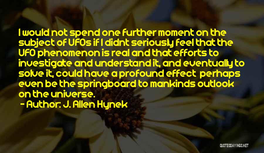 J. Allen Hynek Quotes: I Would Not Spend One Further Moment On The Subject Of Ufos If I Didnt Seriously Feel That The Ufo