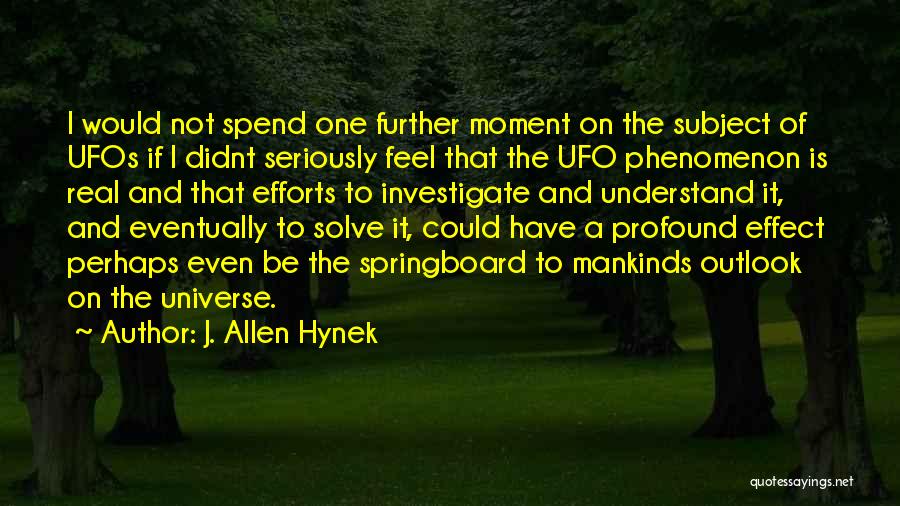 J. Allen Hynek Quotes: I Would Not Spend One Further Moment On The Subject Of Ufos If I Didnt Seriously Feel That The Ufo