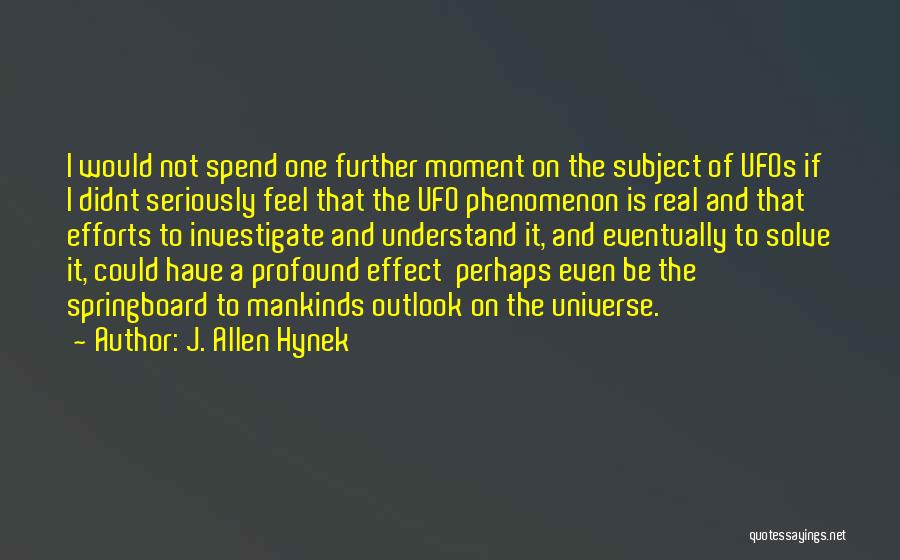 J. Allen Hynek Quotes: I Would Not Spend One Further Moment On The Subject Of Ufos If I Didnt Seriously Feel That The Ufo