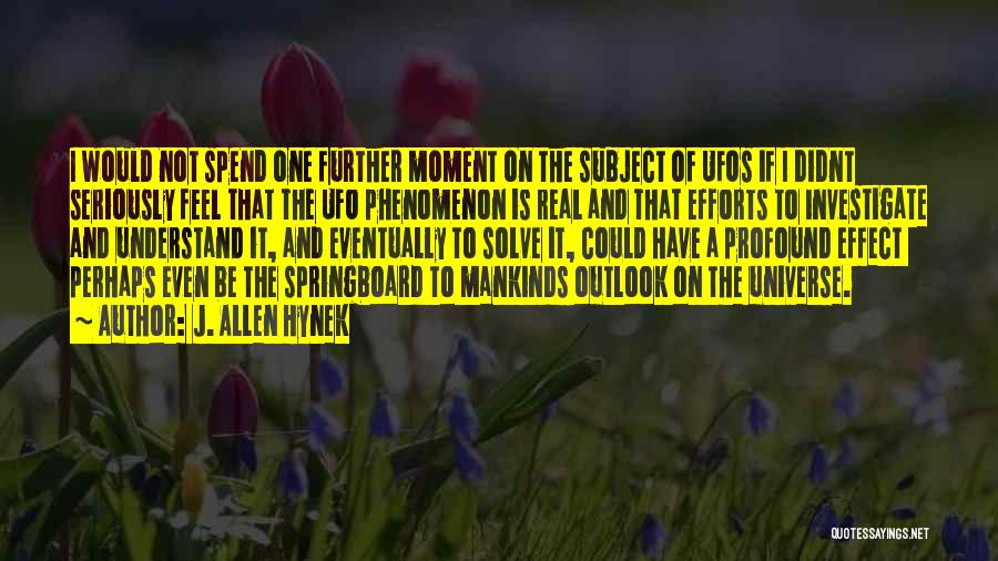 J. Allen Hynek Quotes: I Would Not Spend One Further Moment On The Subject Of Ufos If I Didnt Seriously Feel That The Ufo