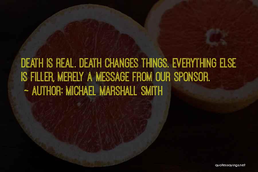Michael Marshall Smith Quotes: Death Is Real. Death Changes Things. Everything Else Is Filler, Merely A Message From Our Sponsor.