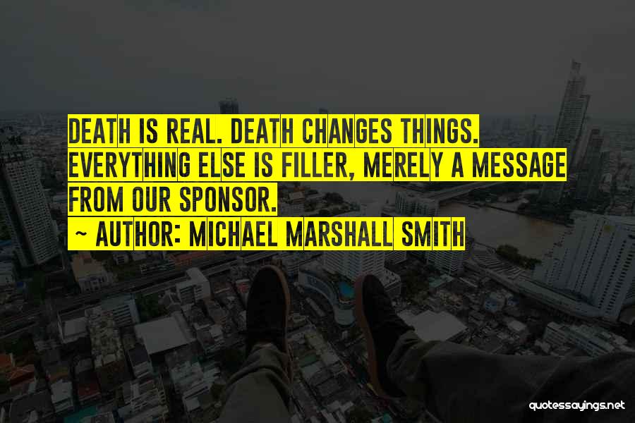 Michael Marshall Smith Quotes: Death Is Real. Death Changes Things. Everything Else Is Filler, Merely A Message From Our Sponsor.