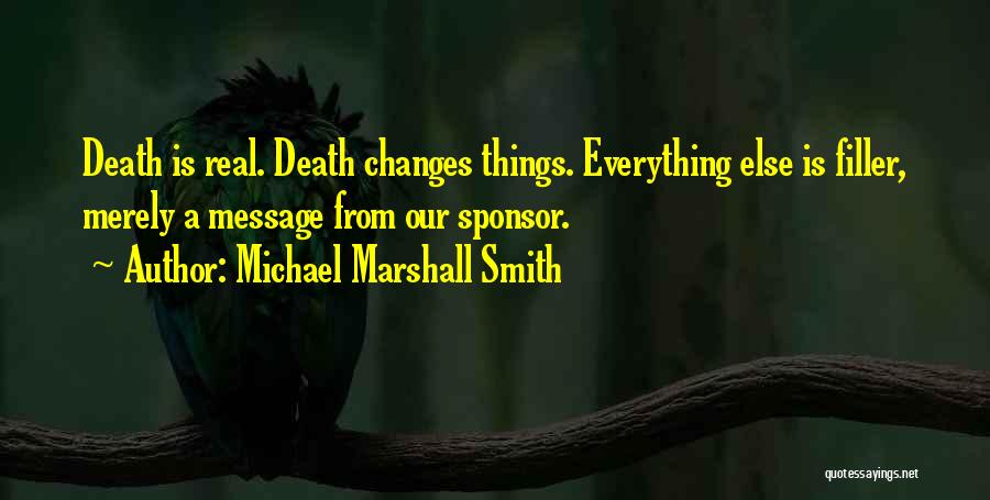 Michael Marshall Smith Quotes: Death Is Real. Death Changes Things. Everything Else Is Filler, Merely A Message From Our Sponsor.