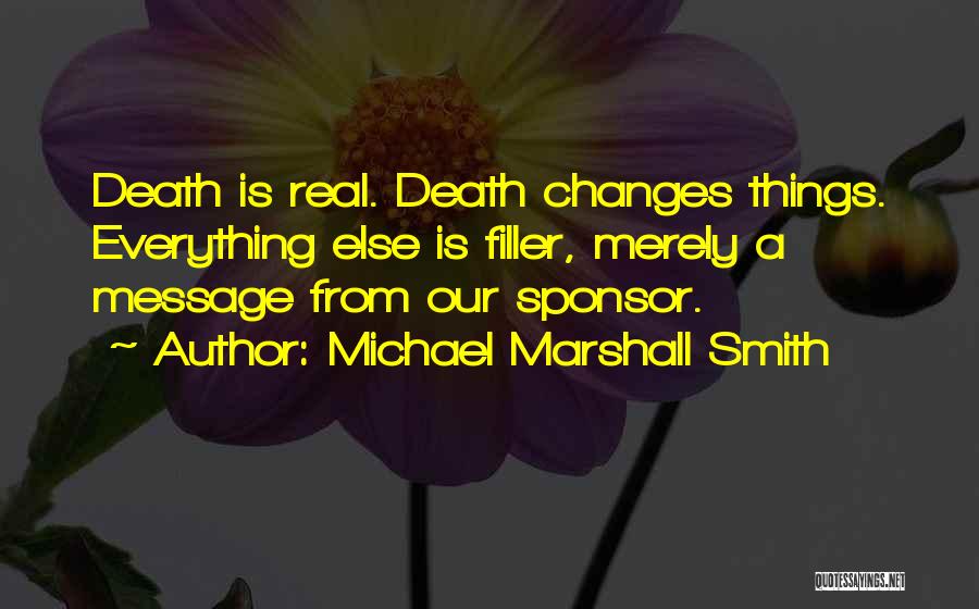 Michael Marshall Smith Quotes: Death Is Real. Death Changes Things. Everything Else Is Filler, Merely A Message From Our Sponsor.