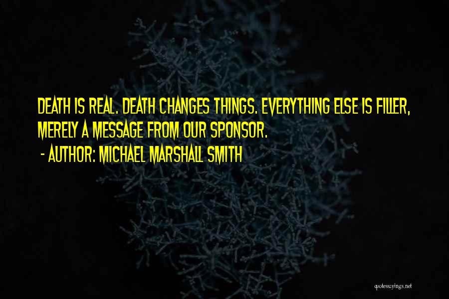 Michael Marshall Smith Quotes: Death Is Real. Death Changes Things. Everything Else Is Filler, Merely A Message From Our Sponsor.