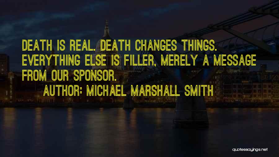 Michael Marshall Smith Quotes: Death Is Real. Death Changes Things. Everything Else Is Filler, Merely A Message From Our Sponsor.