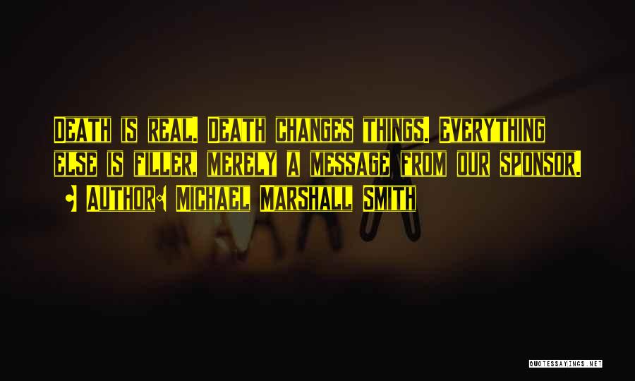 Michael Marshall Smith Quotes: Death Is Real. Death Changes Things. Everything Else Is Filler, Merely A Message From Our Sponsor.